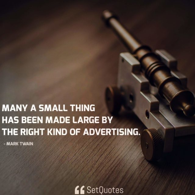 Many a small thing has been made large by the right kind of advertising. - Mark Twain