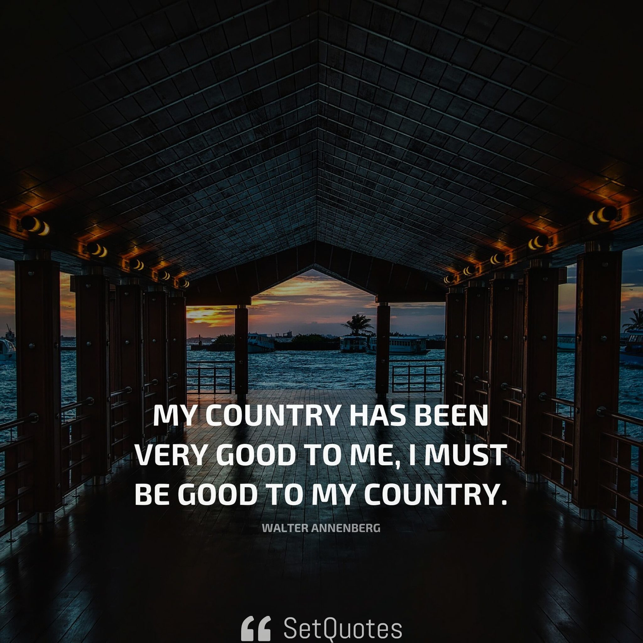 My country has been very good to me, I must be good to my country. - Walter Annenberg