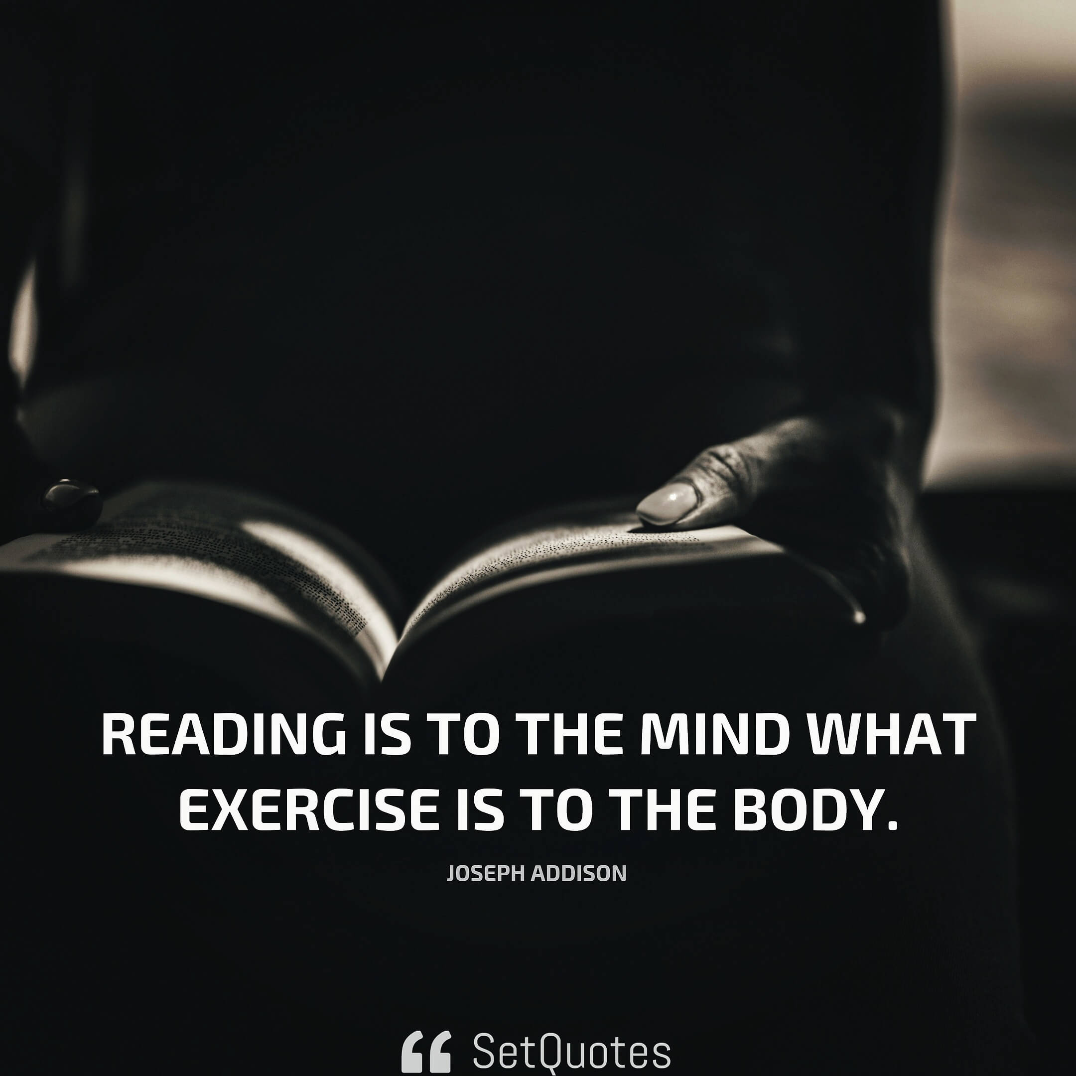 Reading is to the mind what exercise is to the body. - Joseph Addison