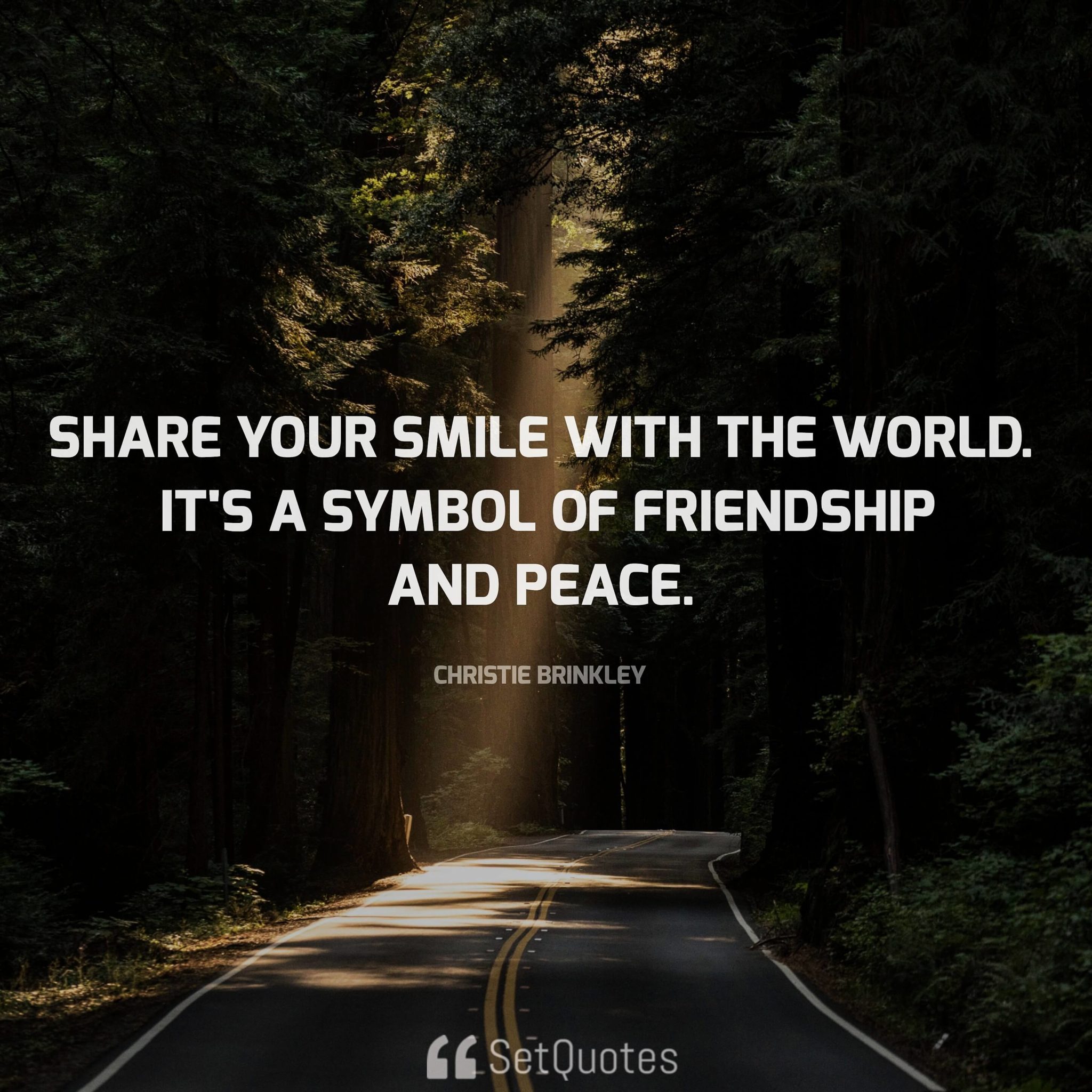 "Share your smile with the world. It's a symbol of friendship and peace." - Christie Brinkley
