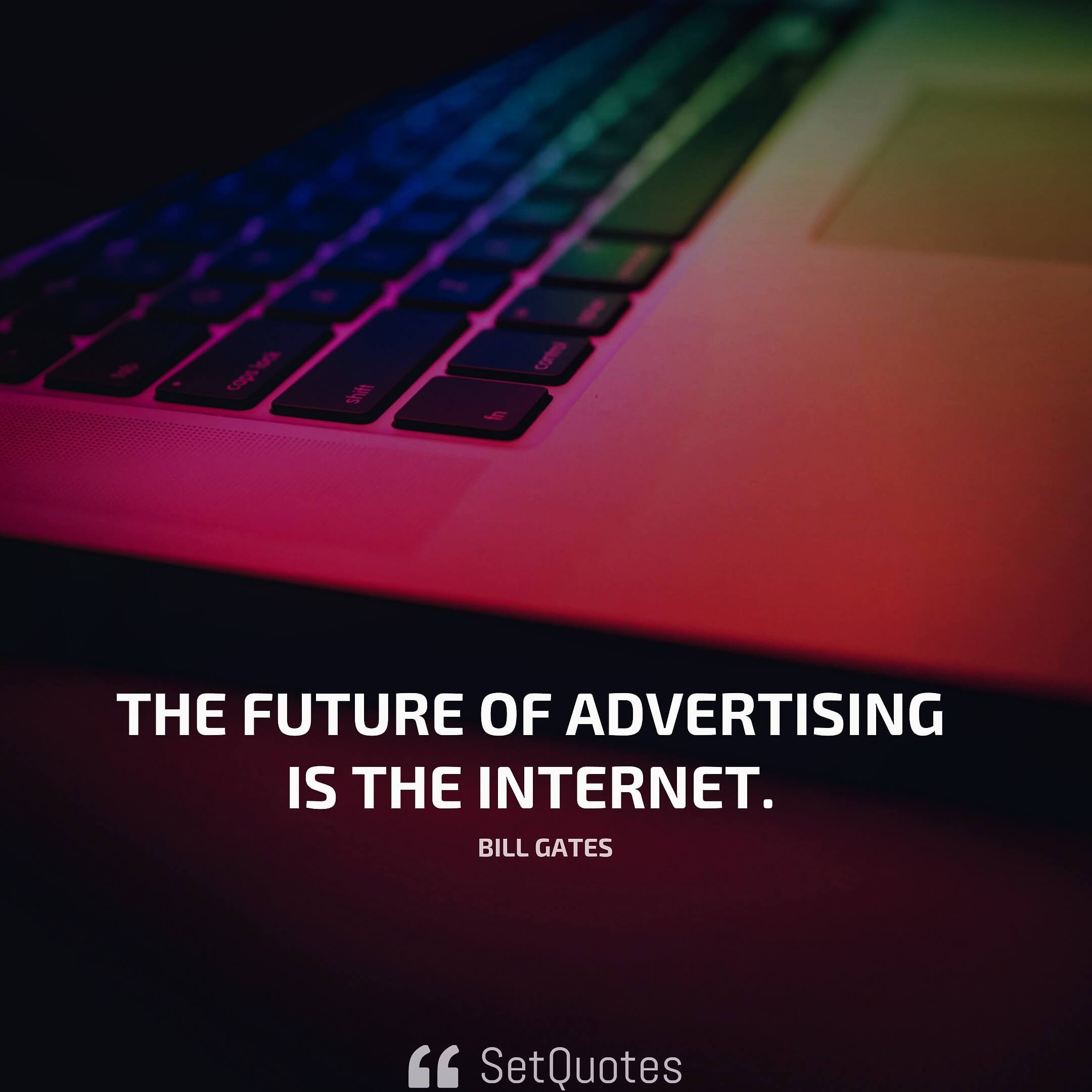 The future of advertising is the Internet. – Bill Gates
