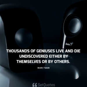Thousands of geniuses live and die undiscovered, either by themselves or by others. - Mark Twain