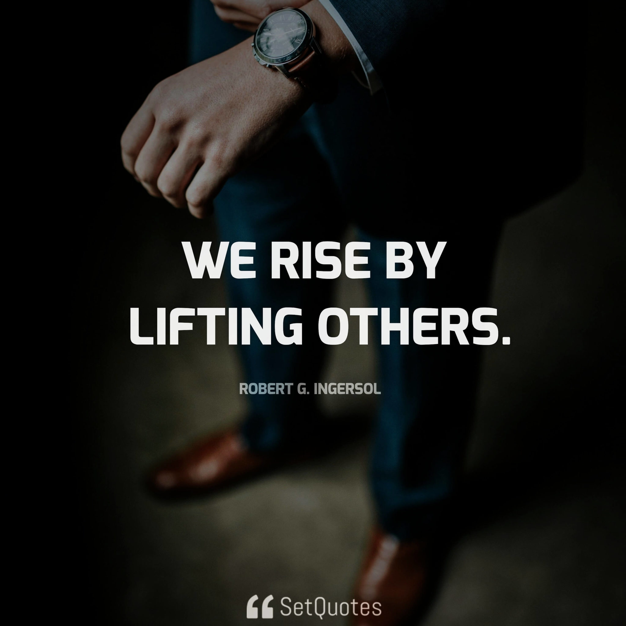 We rise by lifting others. - Robert G. Ingersoll