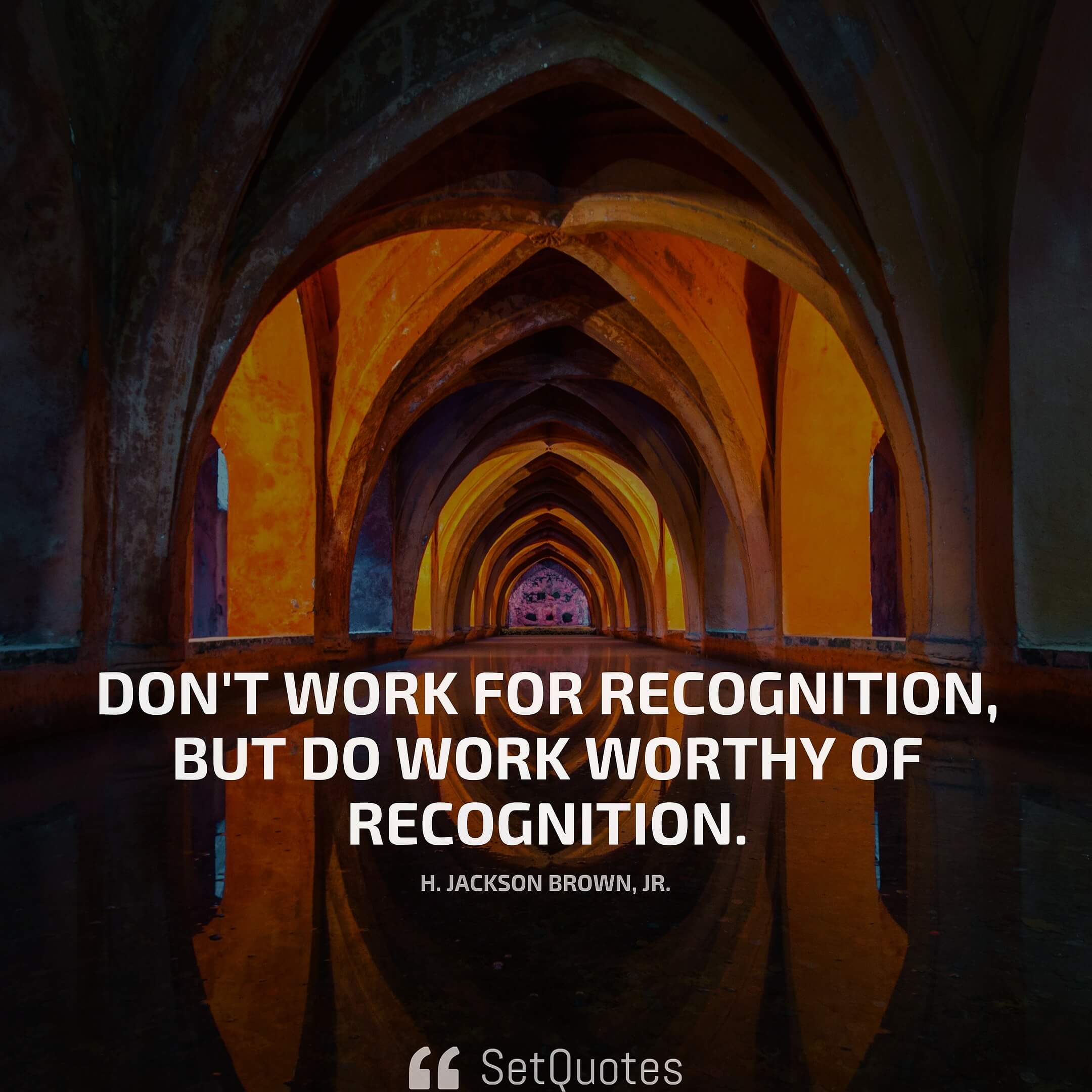 Don't work for recognition, but do work worthy of recognition. - H. Jackson Brown, Jr.