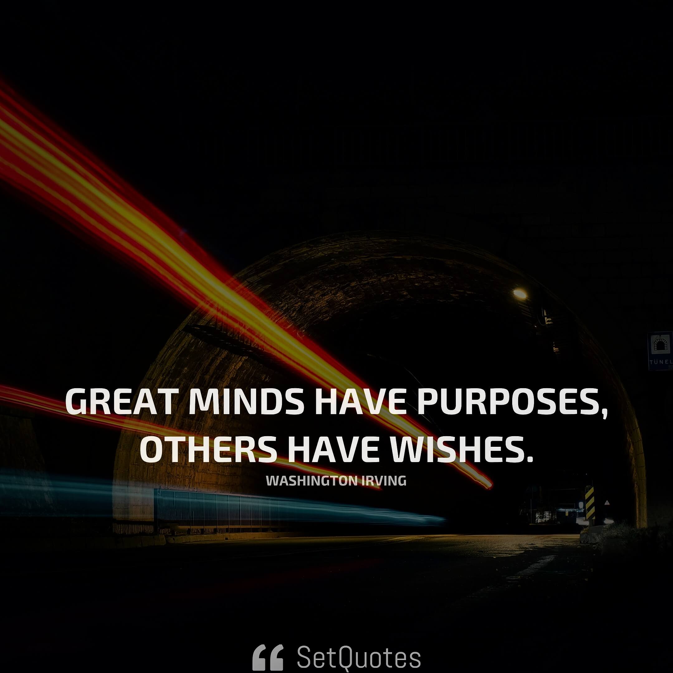 Great minds have purposes, others have wishes. – Washington Irving