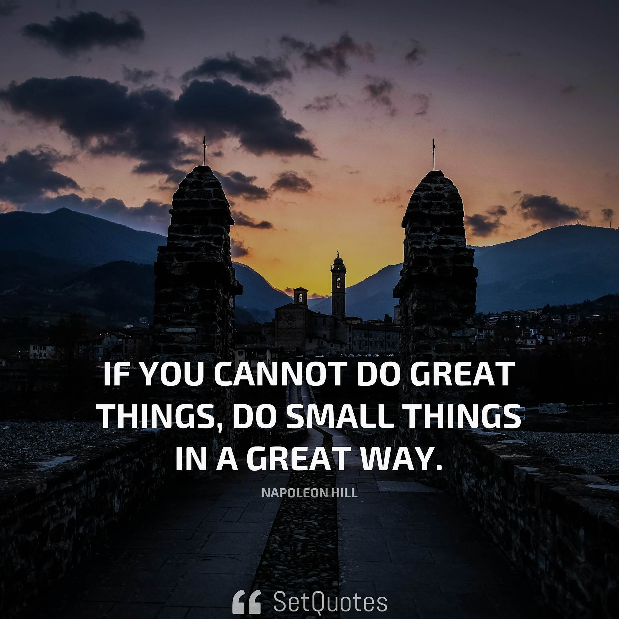 If you cannot do great things, do small things in a great way. – Napoleon Hill 