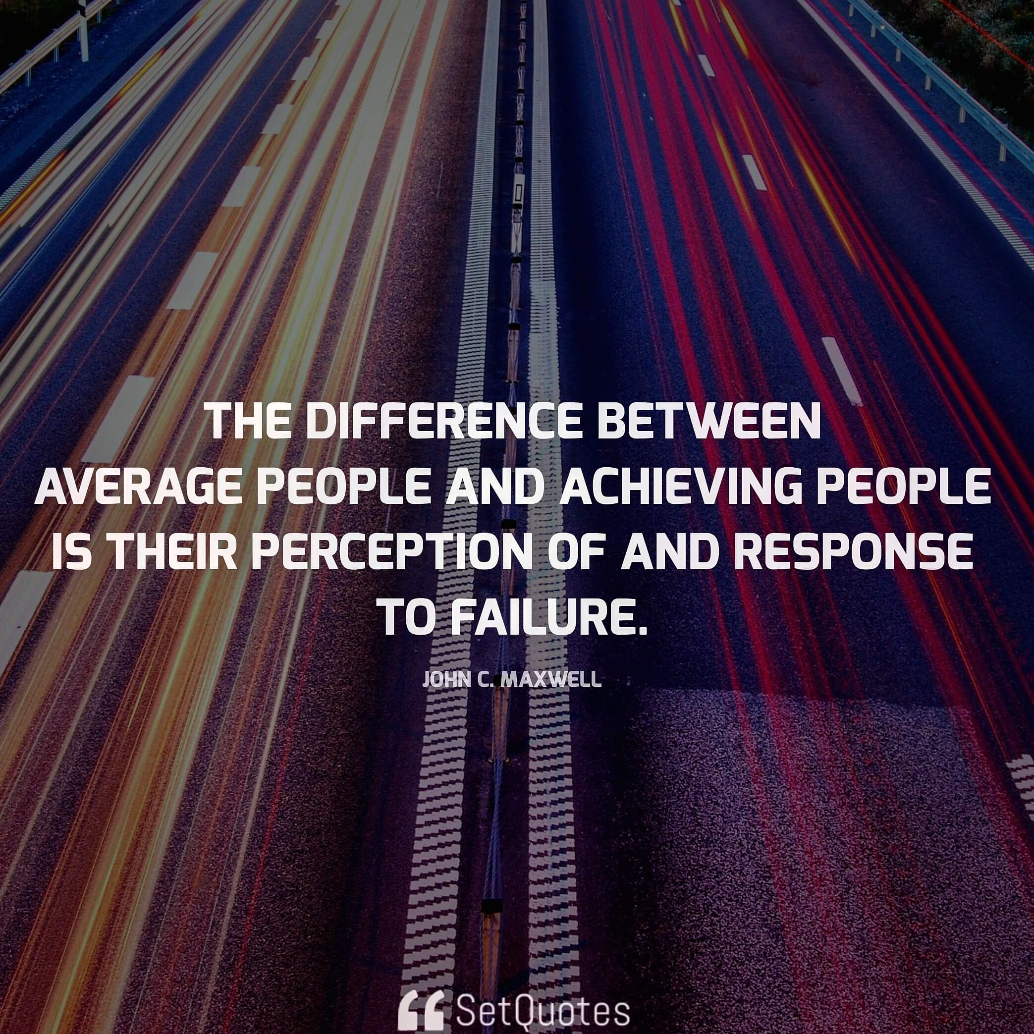 The difference between average people and achieving people is their perception of and response to failure. - John C. Maxwell