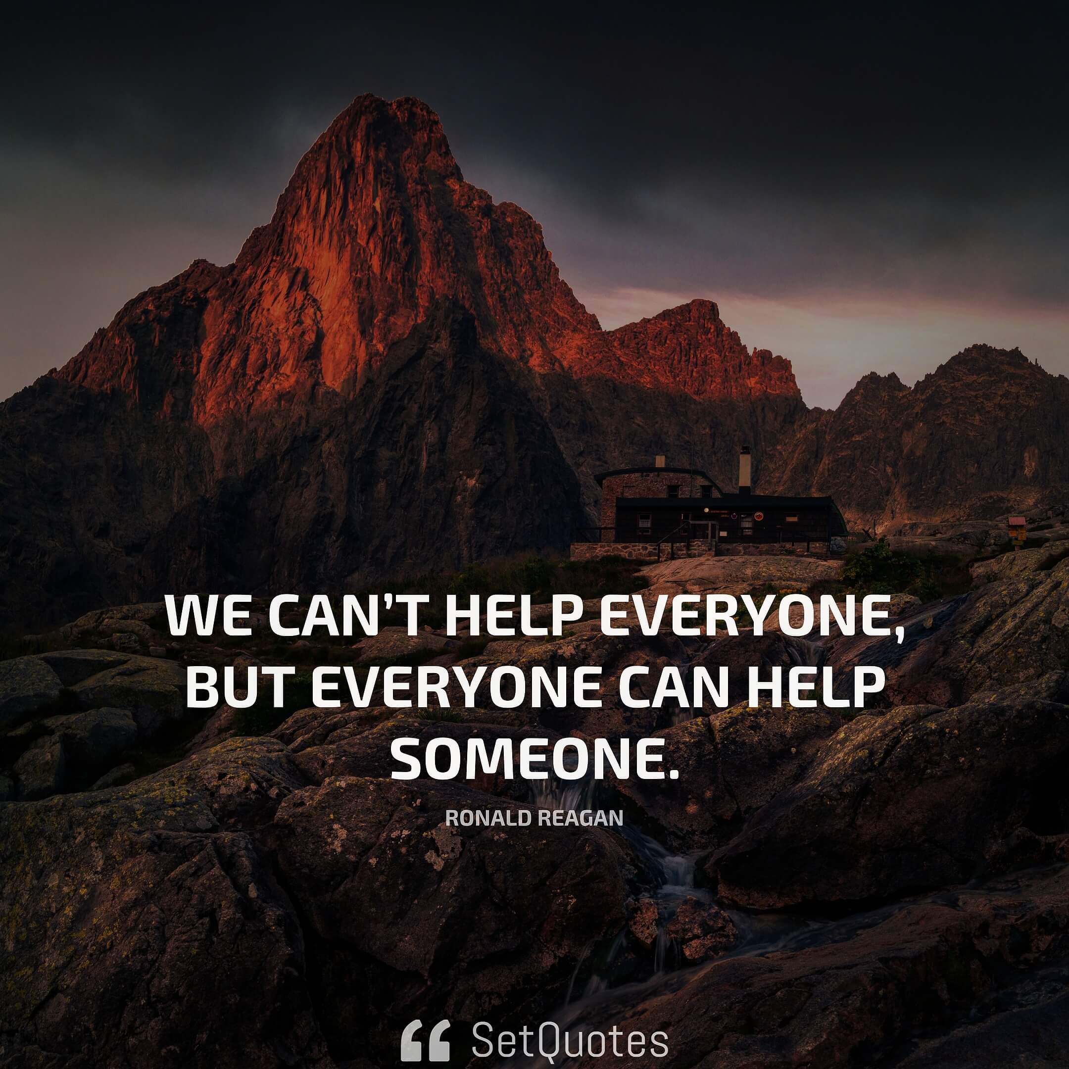 We can't help everyone, but everyone can help someone. - Ronald Reagan