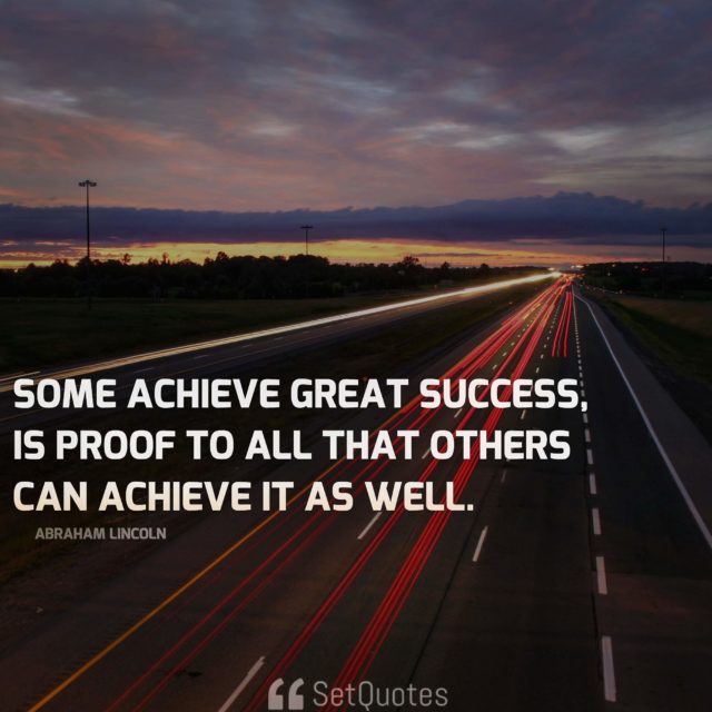 That some achieve great success, is proof to all that others can achieve it as well. - Abraham Lincoln