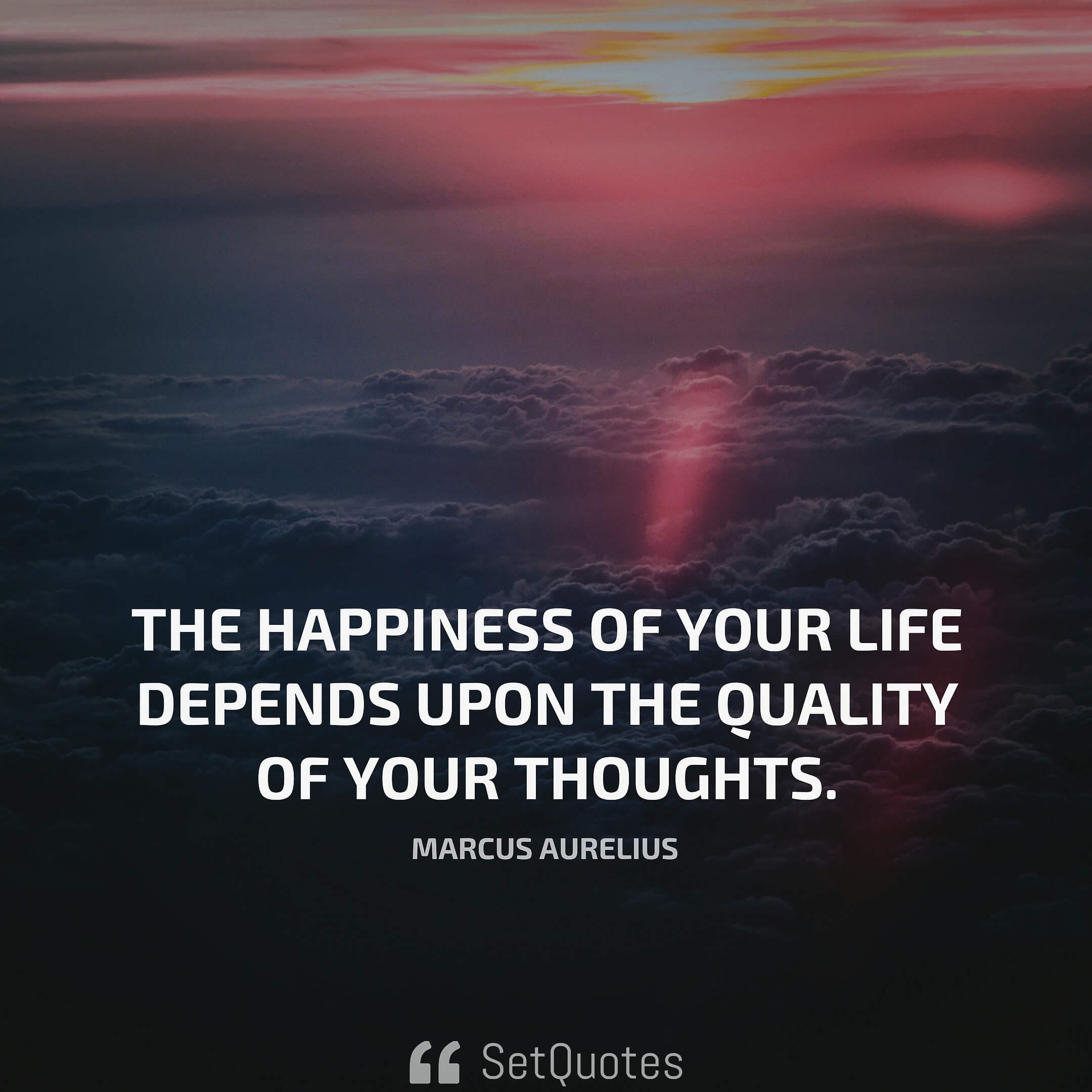 The happiness of your life depends upon the quality of your thoughts - Marcus Aurelius