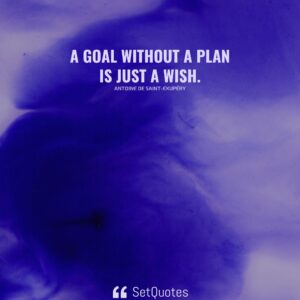 A goal without a plan is just a wish. – Antoine de Saint-Exupéry (By SetQuotes)