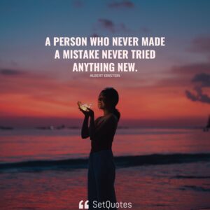 A person who never made a mistake never tried anything new. – Albert Einstein