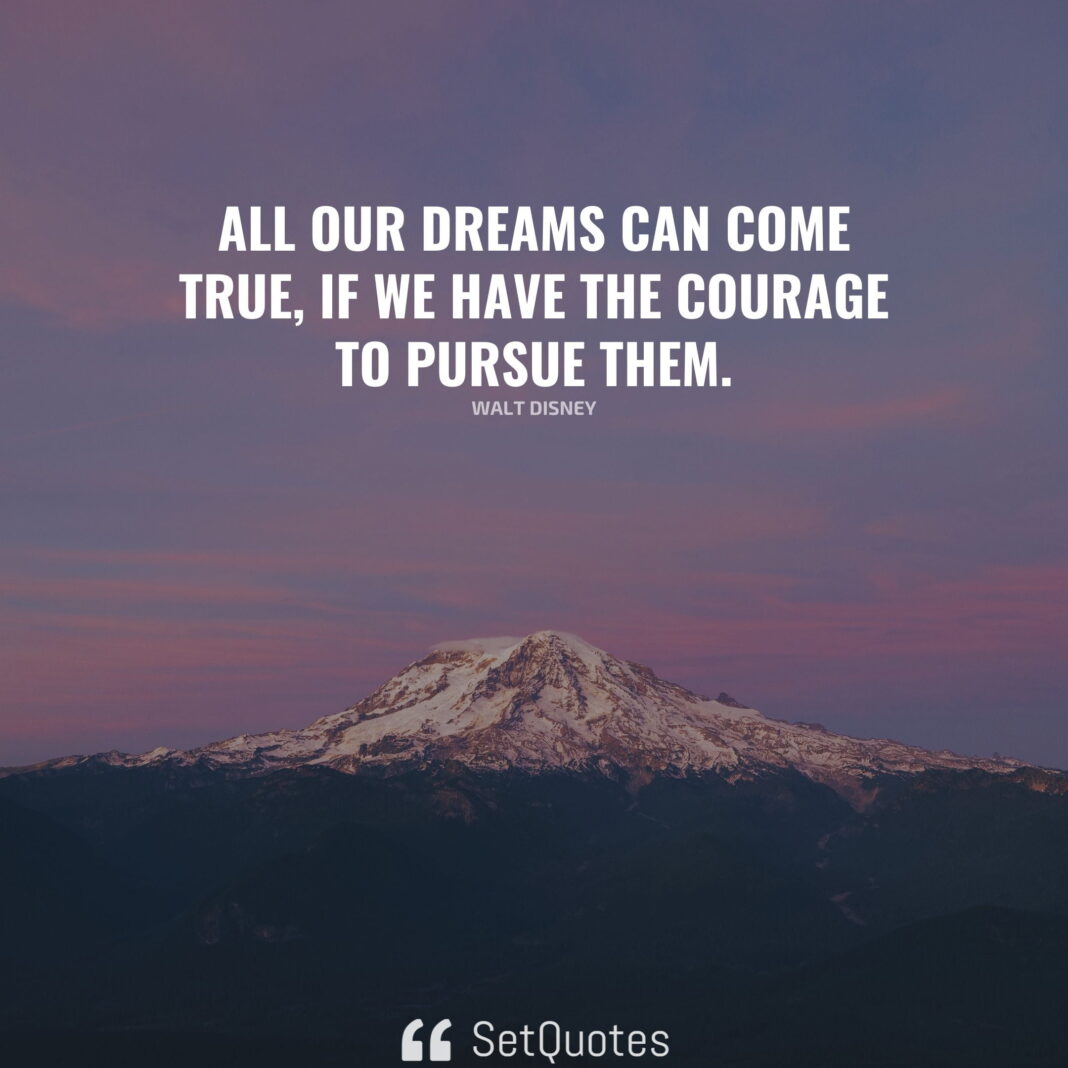 All our dreams can come true, if we have the courage to pursue them. – Walt Disney (By SetQuotes)