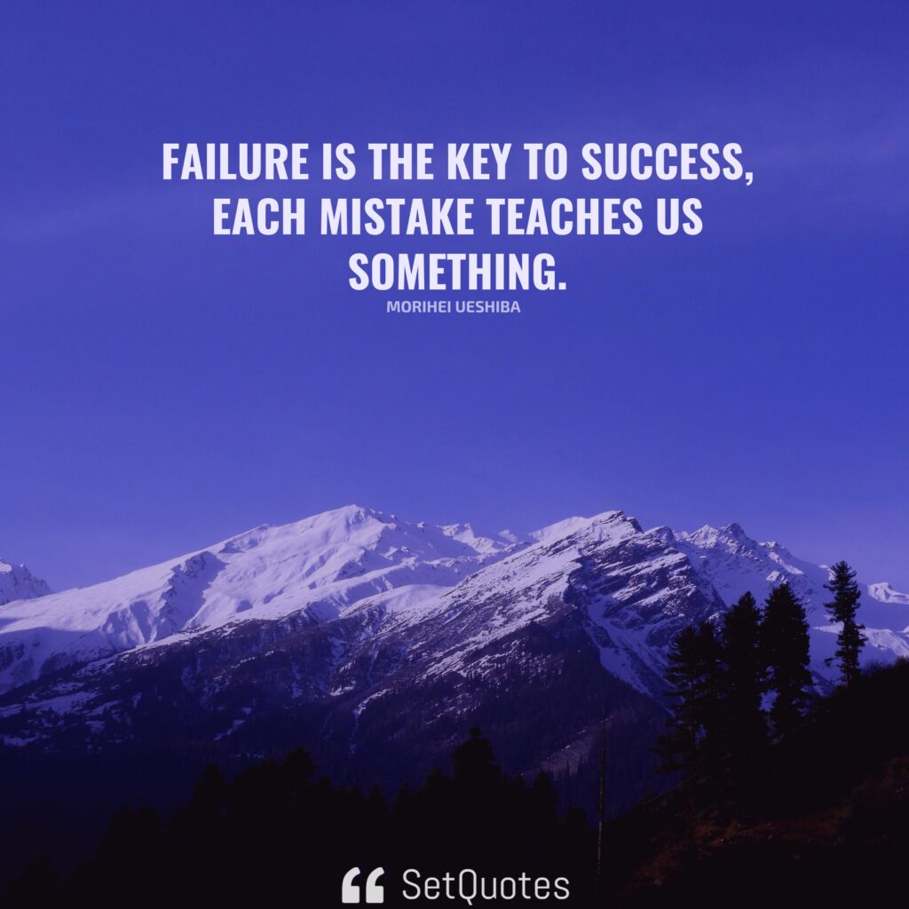 Failure is the key to success; each mistake teaches us something. – Morihei Ueshiba