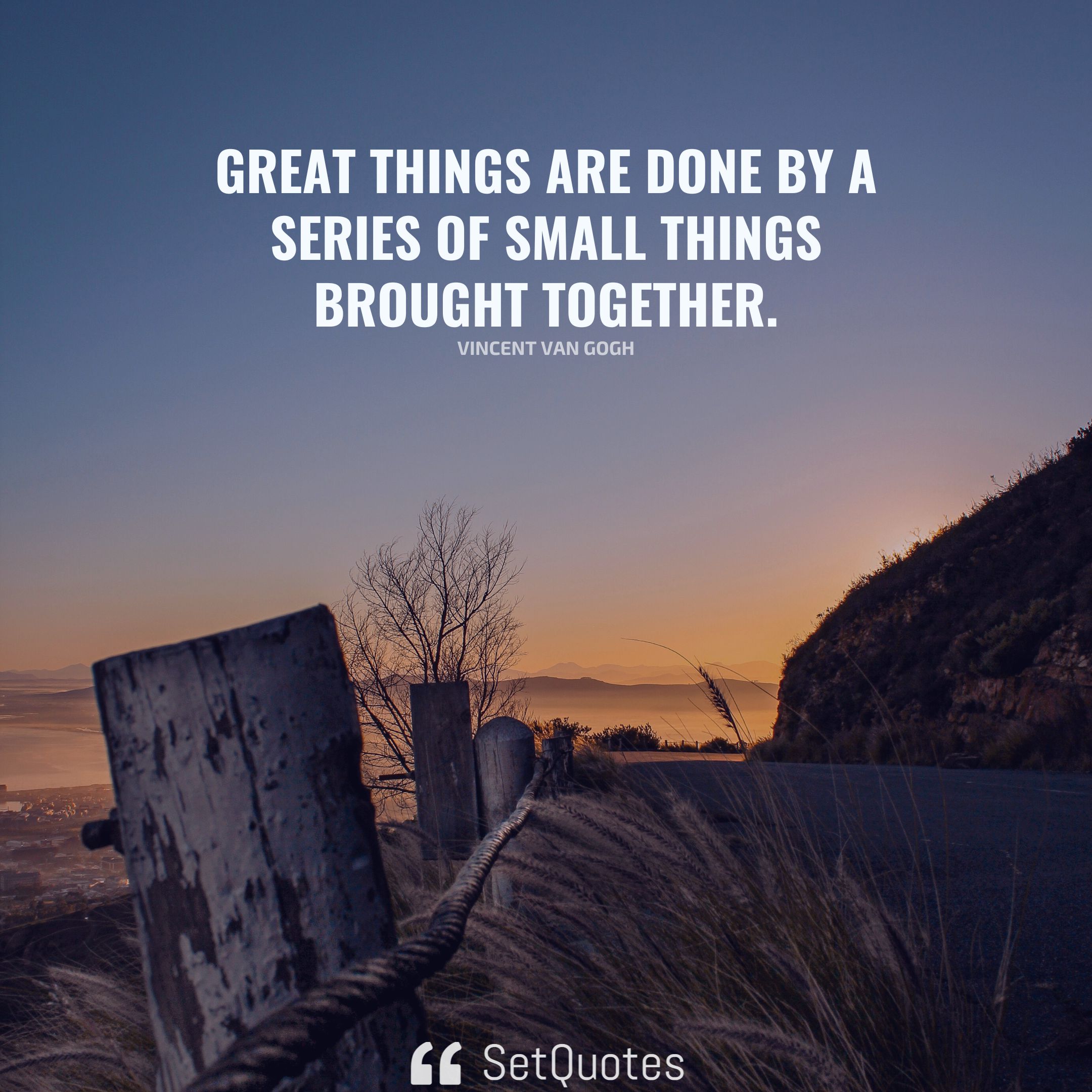 Great things are done by a series of small things brought together. - Vincent Van Gogh (By SetQuotes)