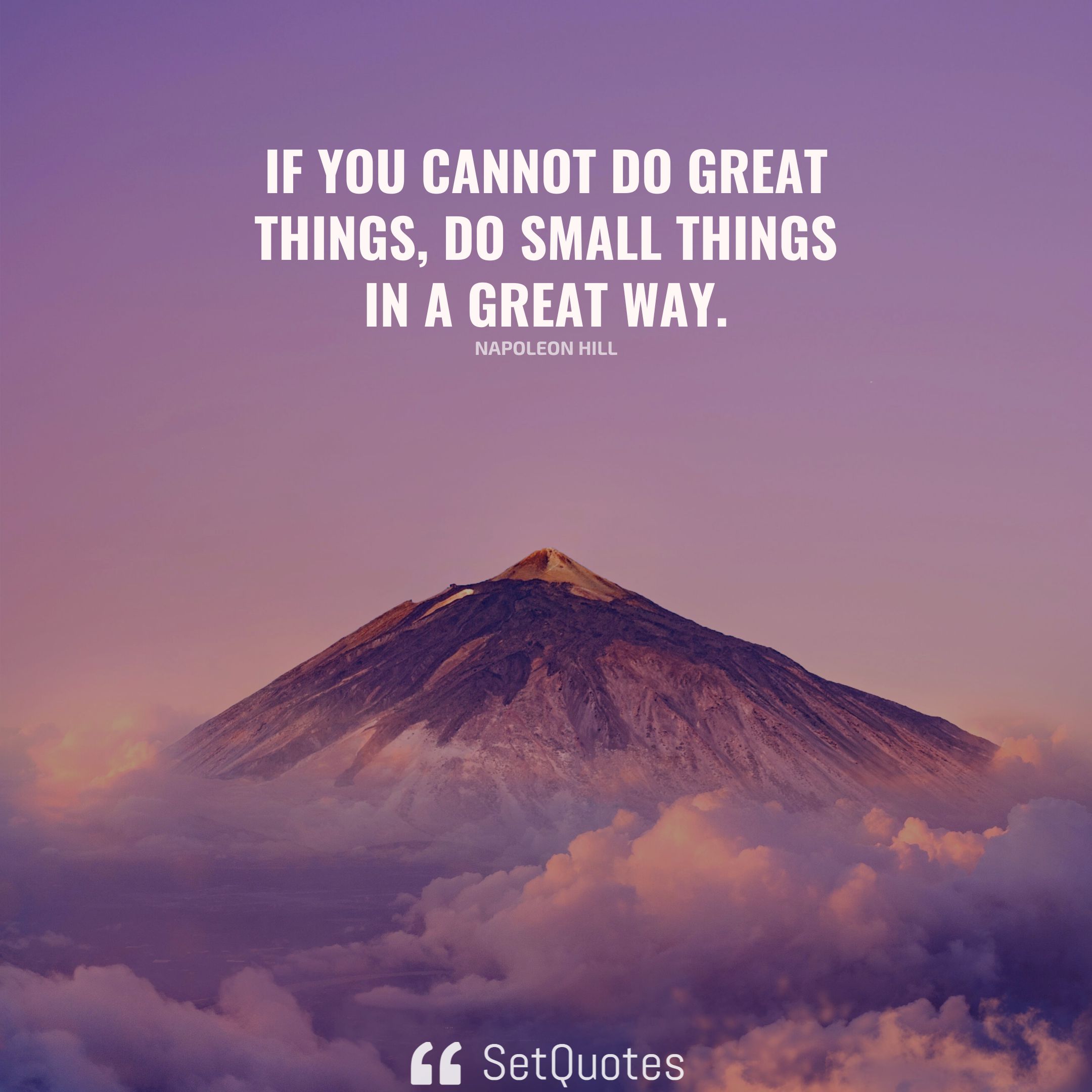 If you cannot do great things, do small things in a great way. - Napoleon Hill (SetQuotes)
