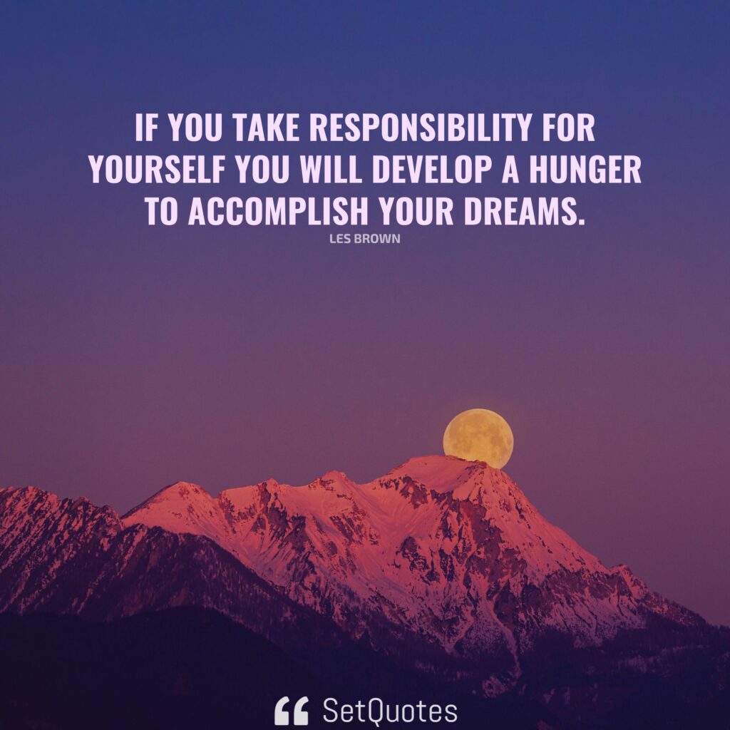 If you take responsibility for yourself you will develop a hunger to accomplish your dreams. (By SetQuotes)