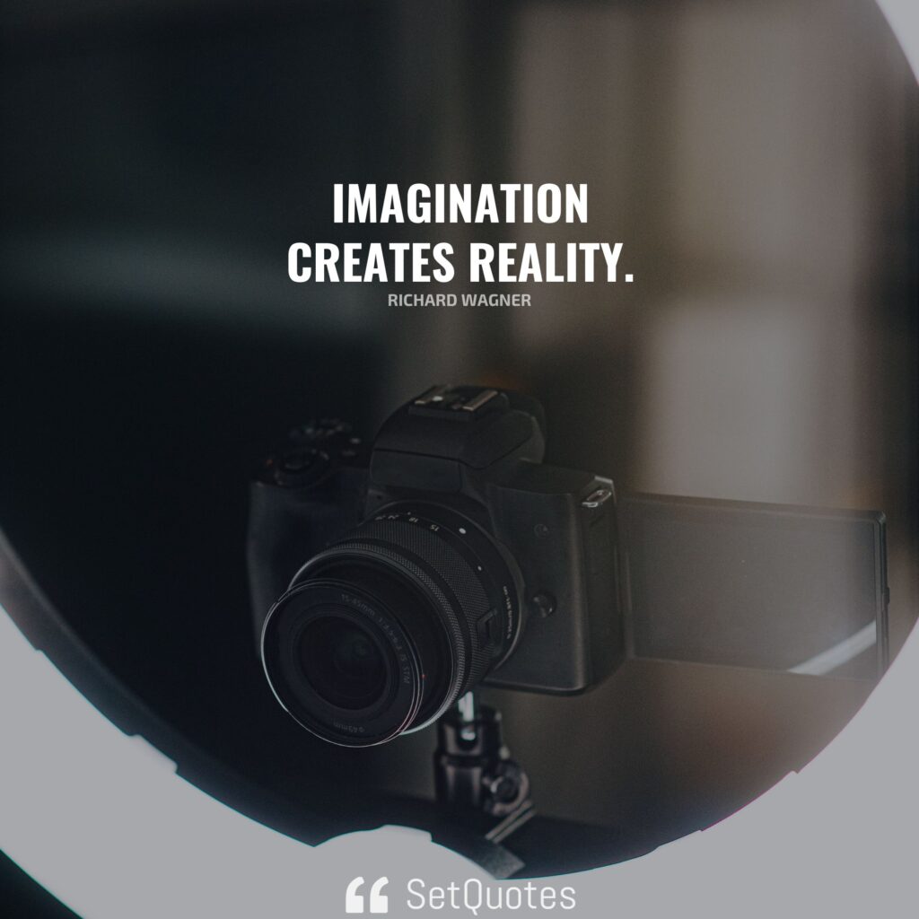 Imagination creates reality. – Richard Wagner
