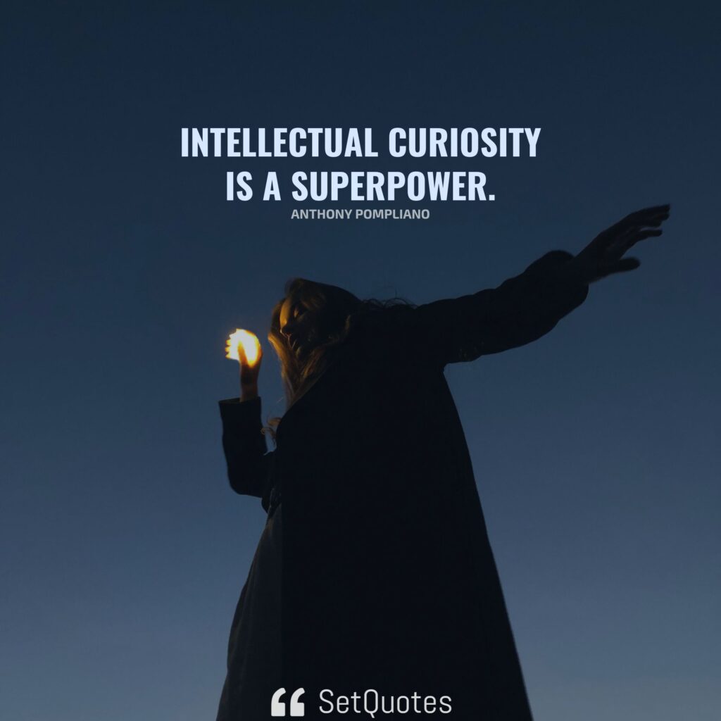 Intellectual curiosity is a superpower. – Anthony Pompliano