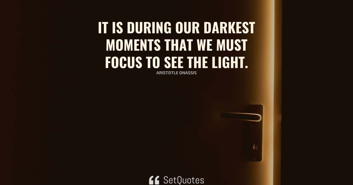 It is during our darkest moments that we must focus to see the light.