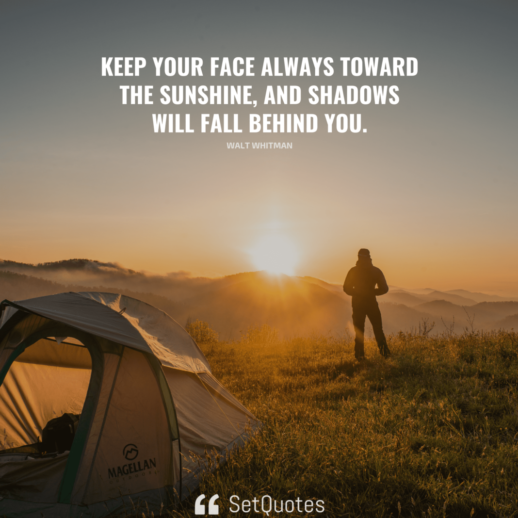 Keep your face always toward the sunshine - and shadows will fall behind you. - Walt Whitman