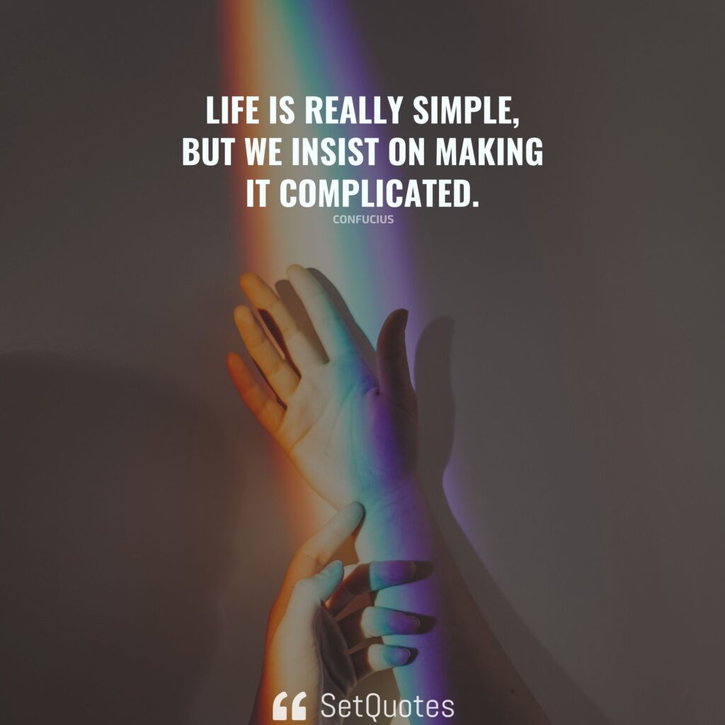 Life is really simple, but we insist on making it complicated. – Confucius