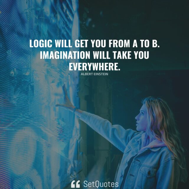 Logic will get you from A to B. Imagination will take you everywhere. – Albert Einstein