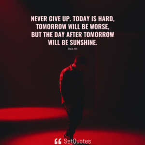 Never give up. Today is hard, tomorrow will be worse, but the day after tomorrow will be sunshine. - Jack Ma