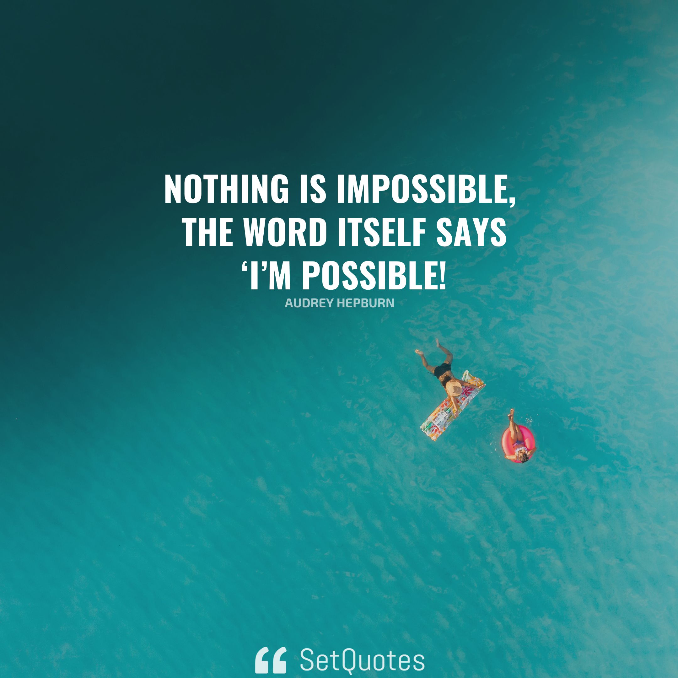 Nothing is impossible, the word itself says ‘I’m possible! – Audrey Hepburn