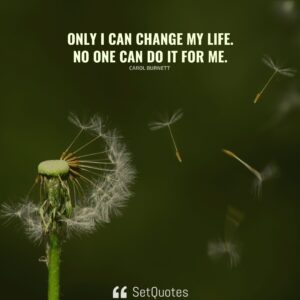 Only I can change my life. No one can do it for me. - Carol Burnett -SetQuotes