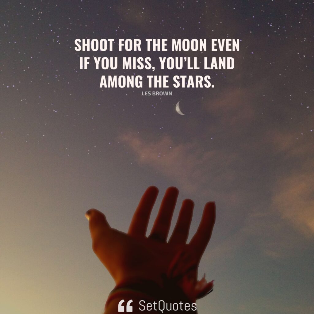 Shoot for the moon even if you miss, you’ll land among the stars. – Les Brown (By SetQuotes)