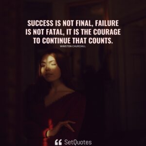 Success is not final, failure is not fatal it is the courage to continue that counts. – Winston Churchill