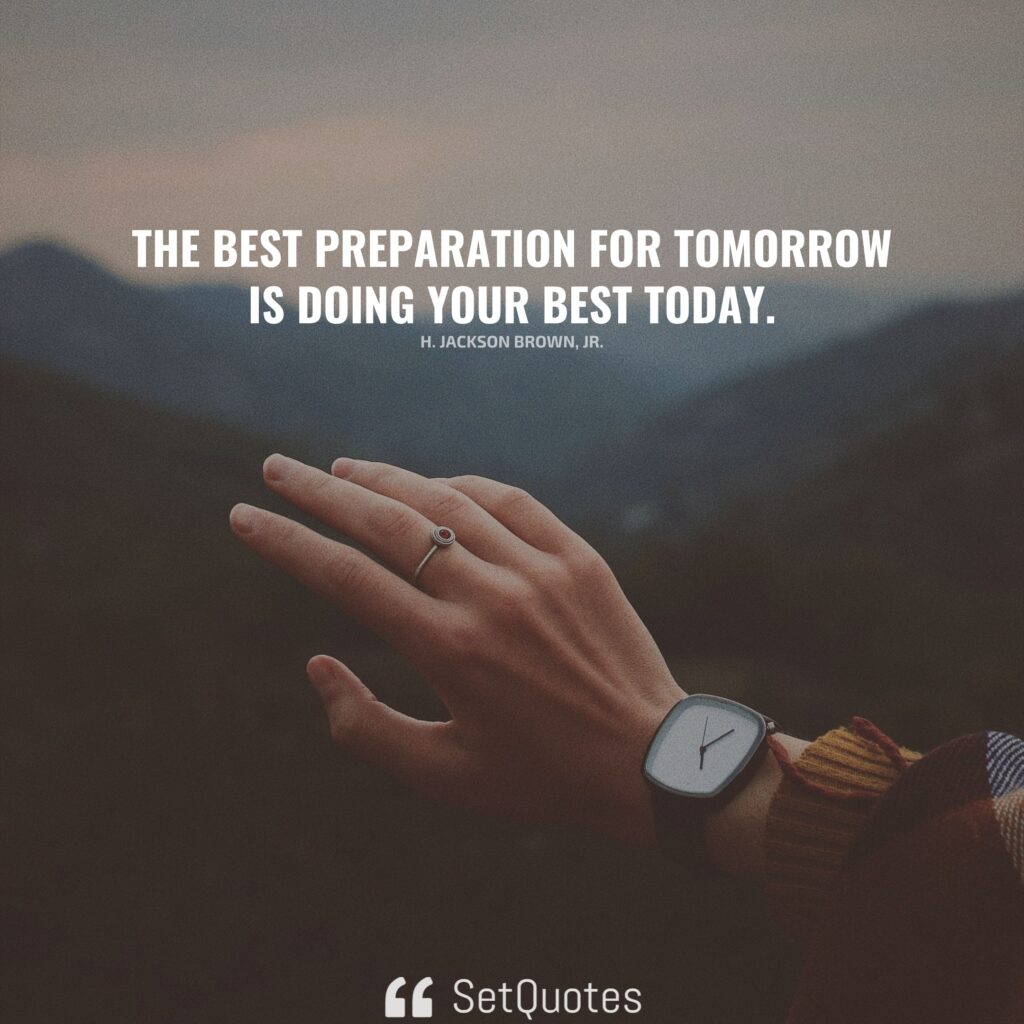 The best preparation for tomorrow is doing your best today. - H. Jackson Brown, Jr.