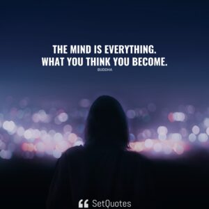 The mind is everything. What you think you become. – Buddha