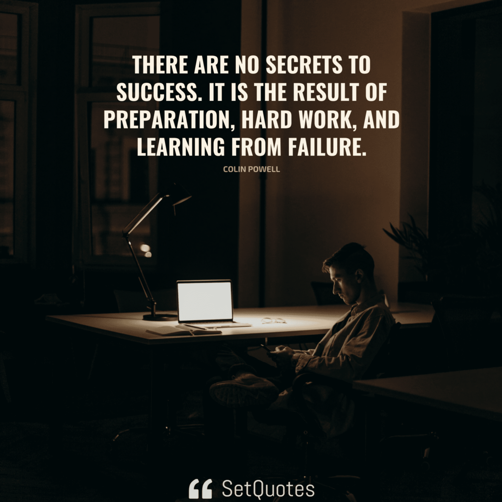 There are no secrets to success. It is the result of preparation, hard work, and learning from failure. - Colin Powell