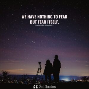 We have nothing to fear but fear itself. – Franklin D. Roosevelt (By SetQuotes)