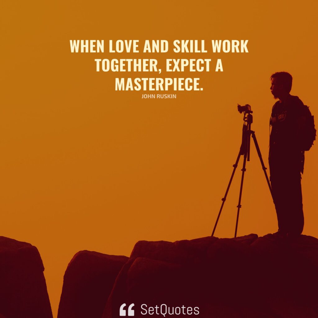 When love and skill work together, expect a masterpiece. - John Ruskin