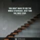 You don’t have to see the whole staircase, just take the first step.
