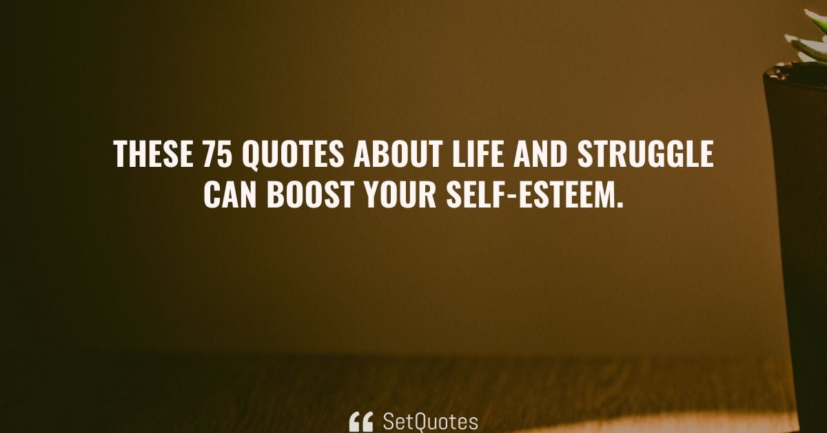 75 Great Inspirational Quotes About Life And Struggles To Boost Yourself.