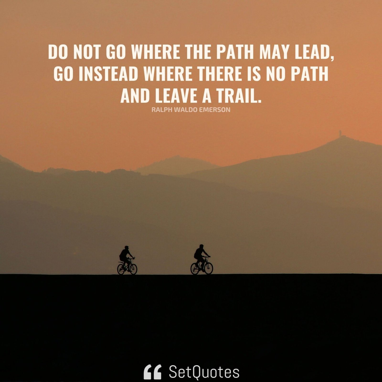 Do not go where the path may lead, go instead where there is no path.