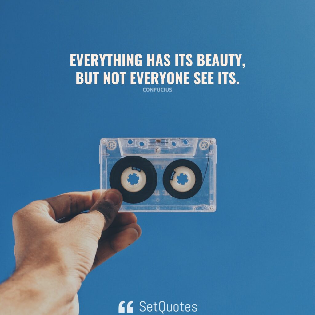 Everything has its beauty, but not everyone see its. – Confucius