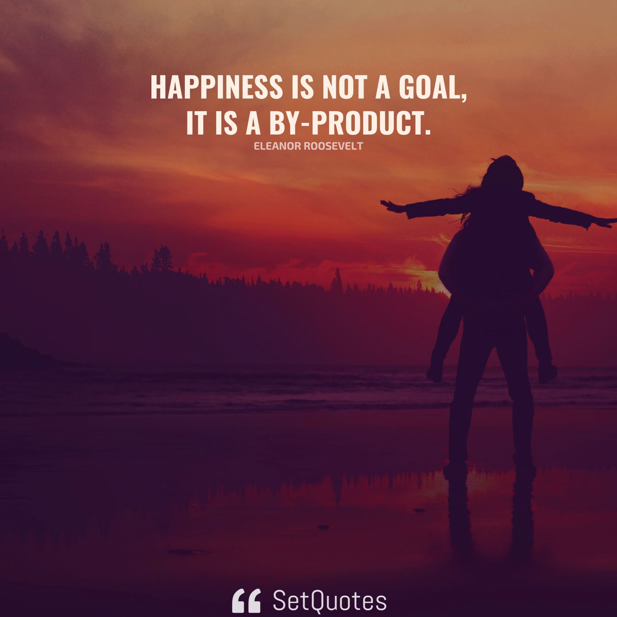 Happiness is not a goal; it is a by-product. – Eleanor Roosevelt - SetQuotes (2022)