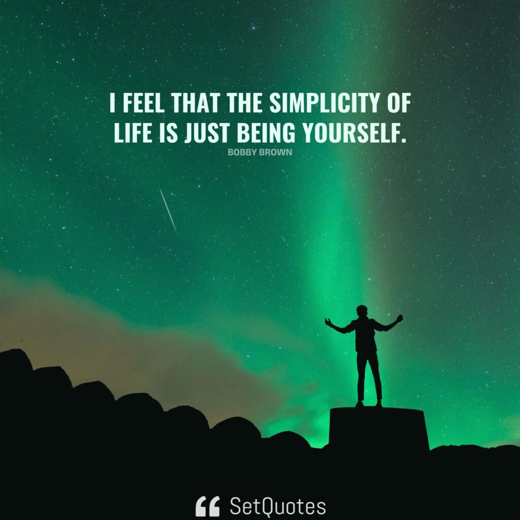 I feel that the simplicity of life is just being yourself. – Bobby Brown