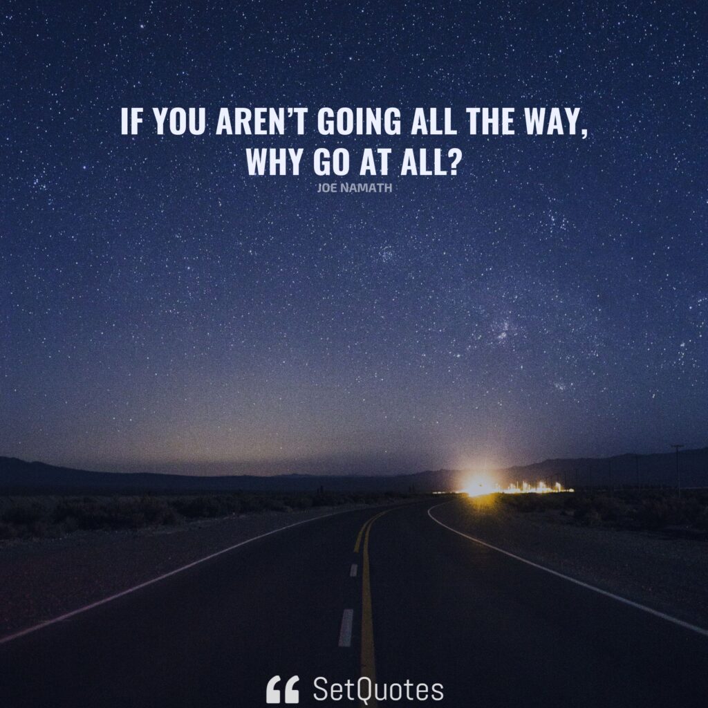 If you aren’t going all the way, why go at all – Joe Namath