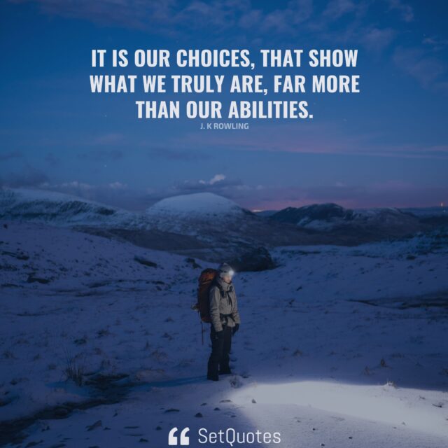 It is our choices, that show what we truly are, far more than our abilities. – J. K Rowling