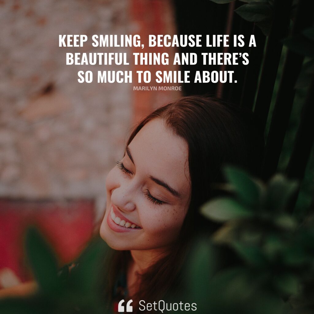 Keep smiling, because life is a beautiful thing and there’s so much to smile about. – Marilyn Monroe