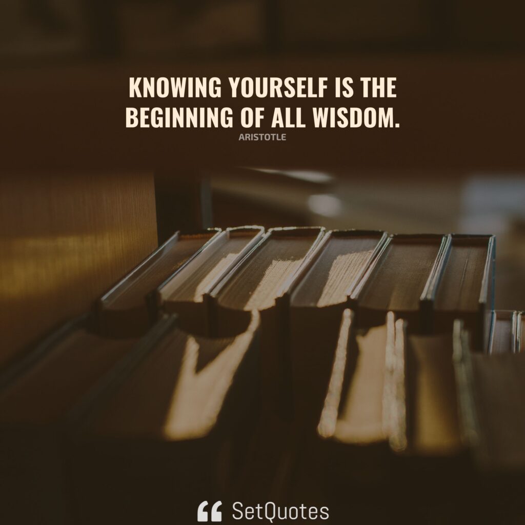 Knowing yourself is the beginning of all wisdom. – Aristotle