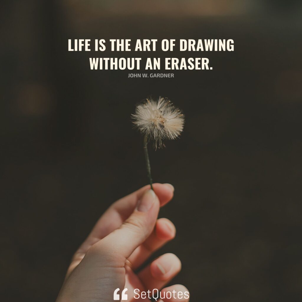 Life is the art of drawing without an eraser. – John W. Gardner (inspirational quotes about life)