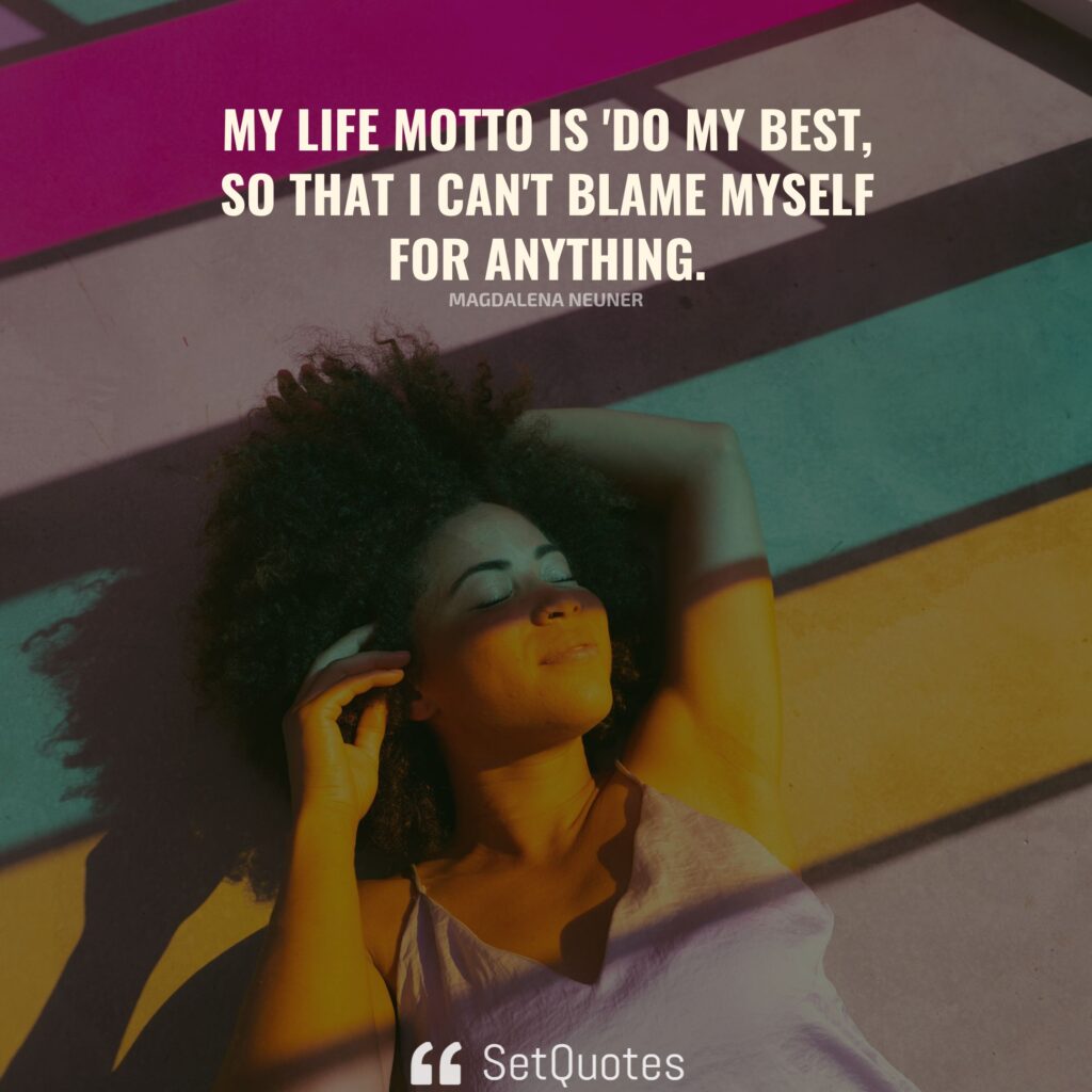 My life motto is ‘Do my best, so that I can’t blame myself for anything. – Magdalena Neuner