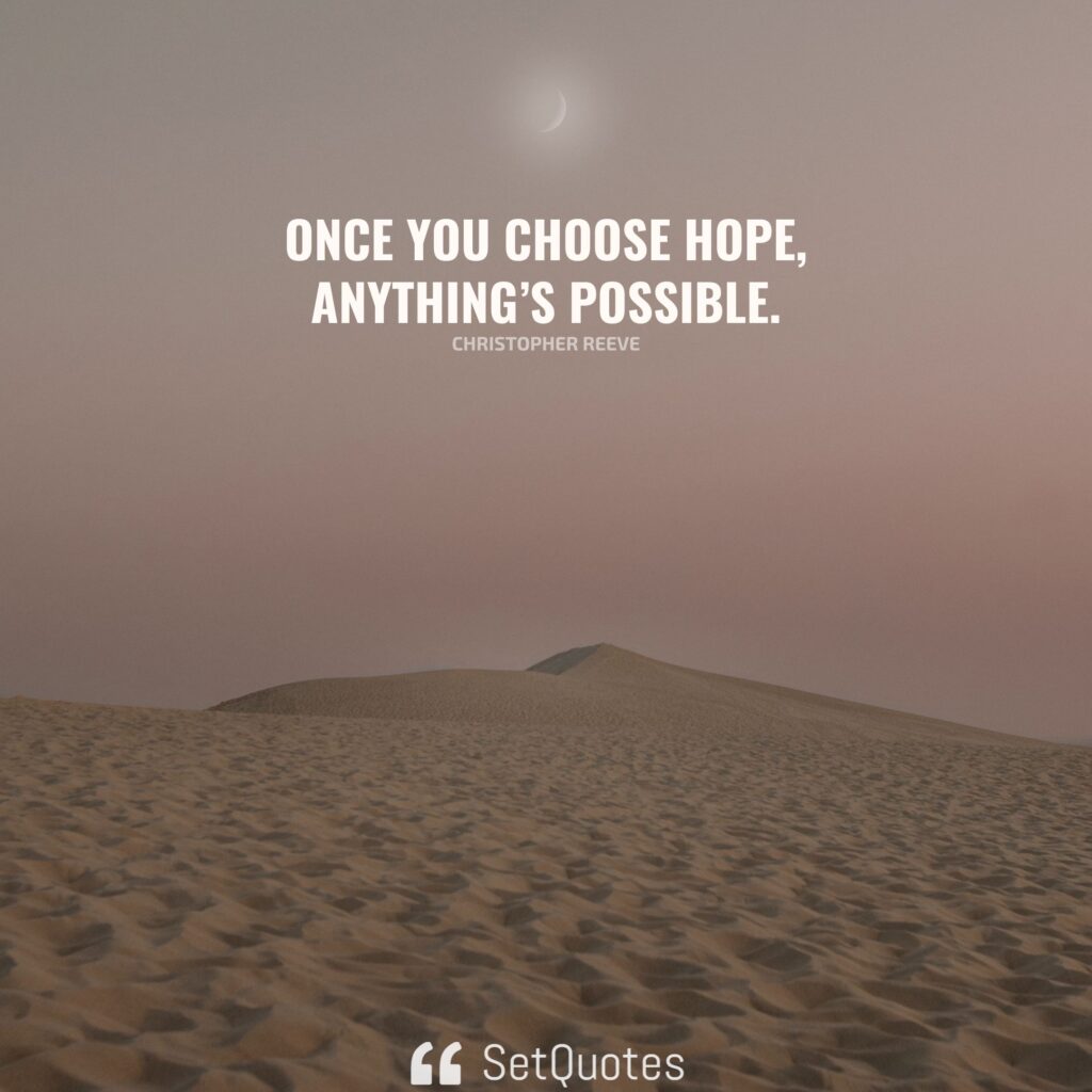 Once you choose hope, anything’s possible. – Christopher Reeve